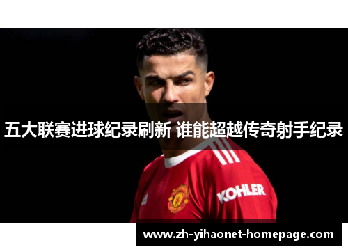 五大联赛进球纪录刷新 谁能超越传奇射手纪录