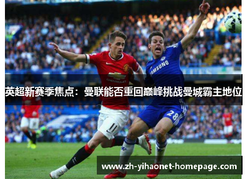 英超新赛季焦点：曼联能否重回巅峰挑战曼城霸主地位