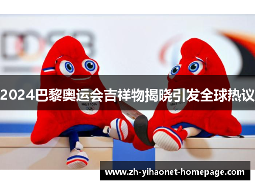 2024巴黎奥运会吉祥物揭晓引发全球热议